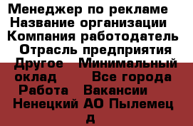 Менеджер по рекламе › Название организации ­ Компания-работодатель › Отрасль предприятия ­ Другое › Минимальный оклад ­ 1 - Все города Работа » Вакансии   . Ненецкий АО,Пылемец д.